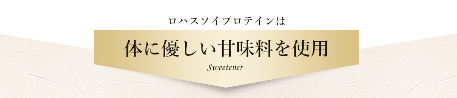 ロハスソイプロテインは体に優しい甘味料を使っています