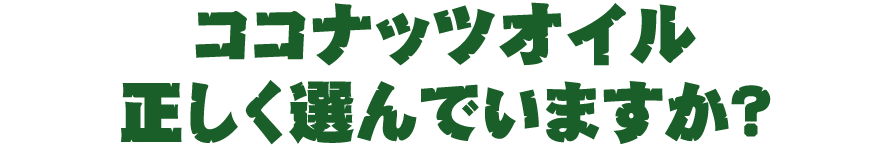 ココナッツオイル正しく選んでますか?