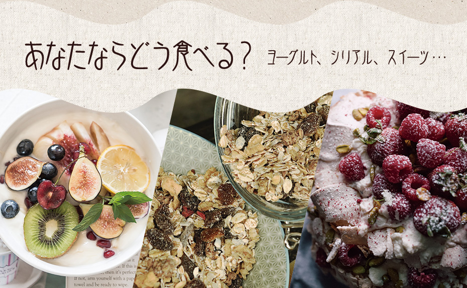 ヨーグルト、シリアル、デザート色々な食べ方で毎日の食事を楽しもう!