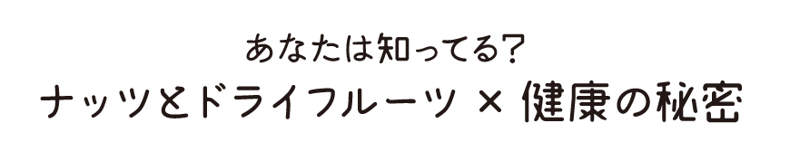 あなたは知ってる?ナッツとドライフルーツ×健康の秘密
