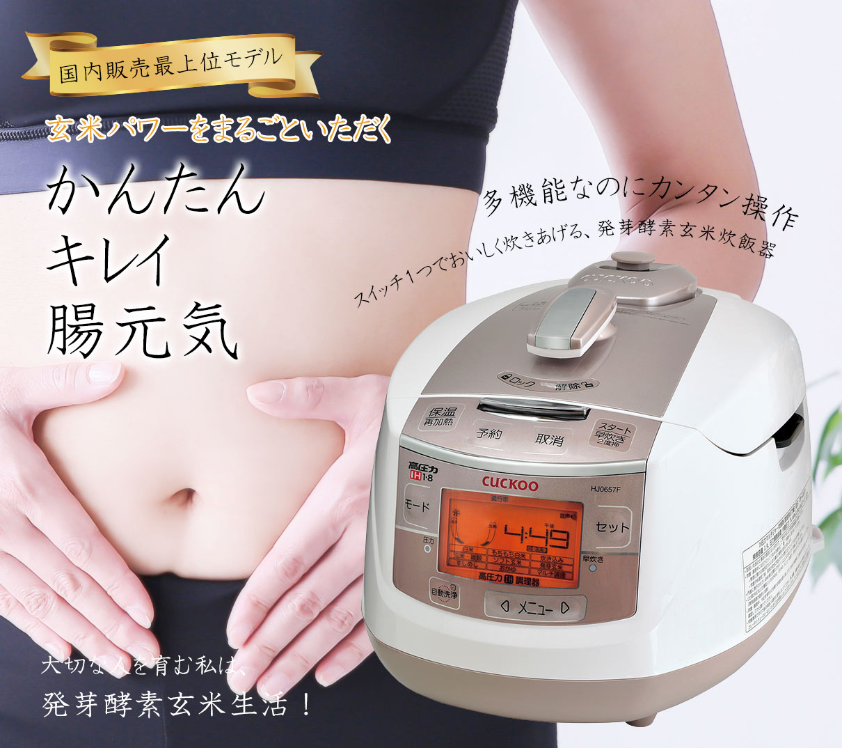 かんたん、キレイ、腸元気。多機能なのに簡単操作、スイッチ1つで美味しく炊き上げる発芽酵素玄米炊飯器