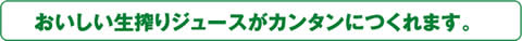 おいしい生絞りジュースがカンタンにつくれます。