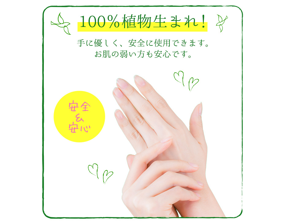 100%植物生まれ!手に優しく安全に使用できます。お肌の弱い方も安心