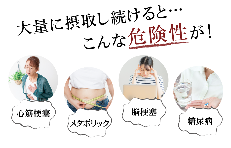 大量に摂取し続けると…こんな危険性が!心筋梗塞メタボリック脳梗塞糖尿病