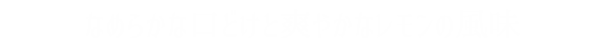 なめらかな口どけと爽やかなレモンの風味